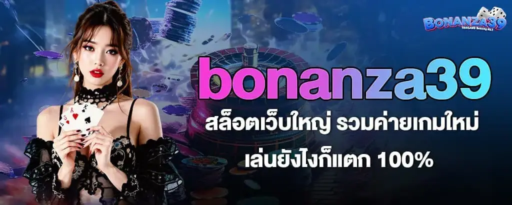 bonanza39 สล็อตเว็บใหญ่ รวมค่ายเกมใหม่ เล่นยังไงก็แตก 100%